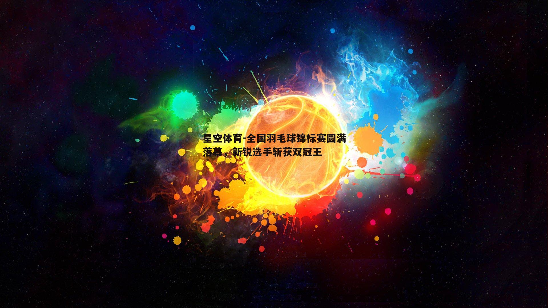 全国羽毛球锦标赛圆满落幕，新锐选手斩获双冠王