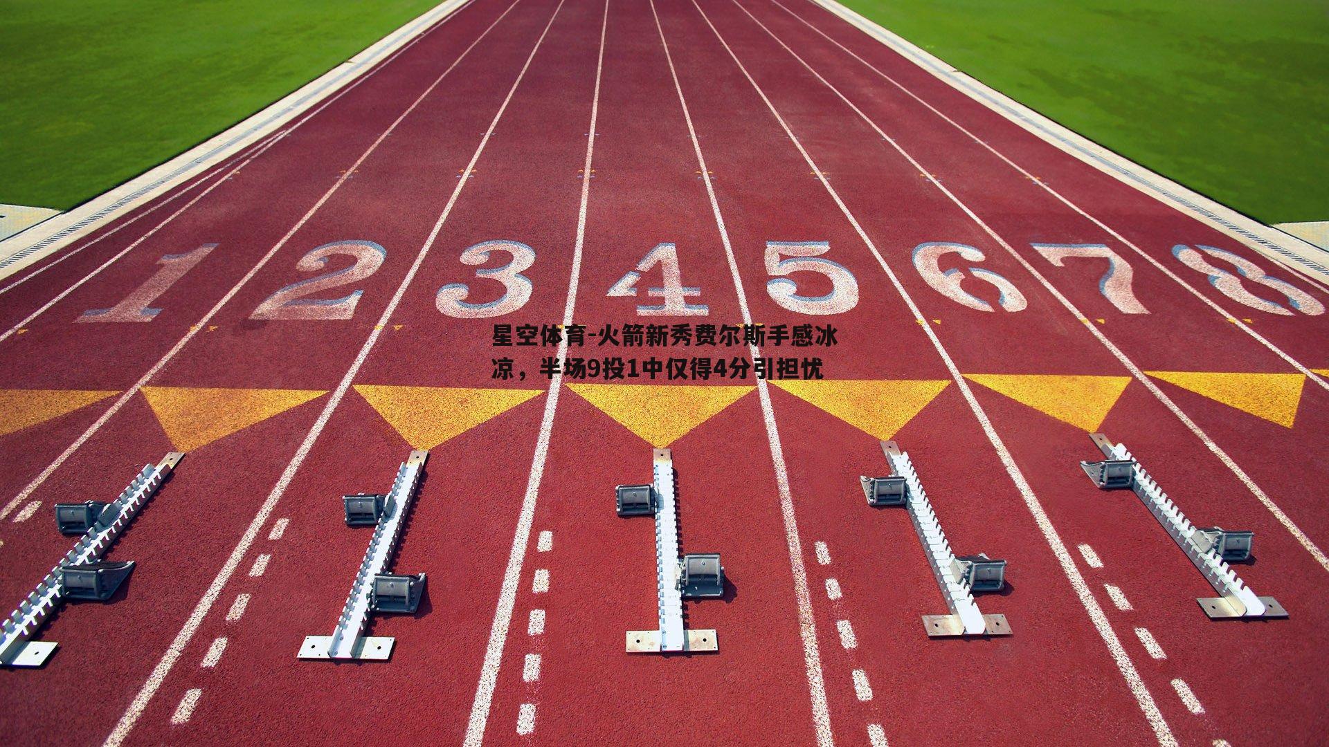 火箭新秀费尔斯手感冰凉，半场9投1中仅得4分引担忧