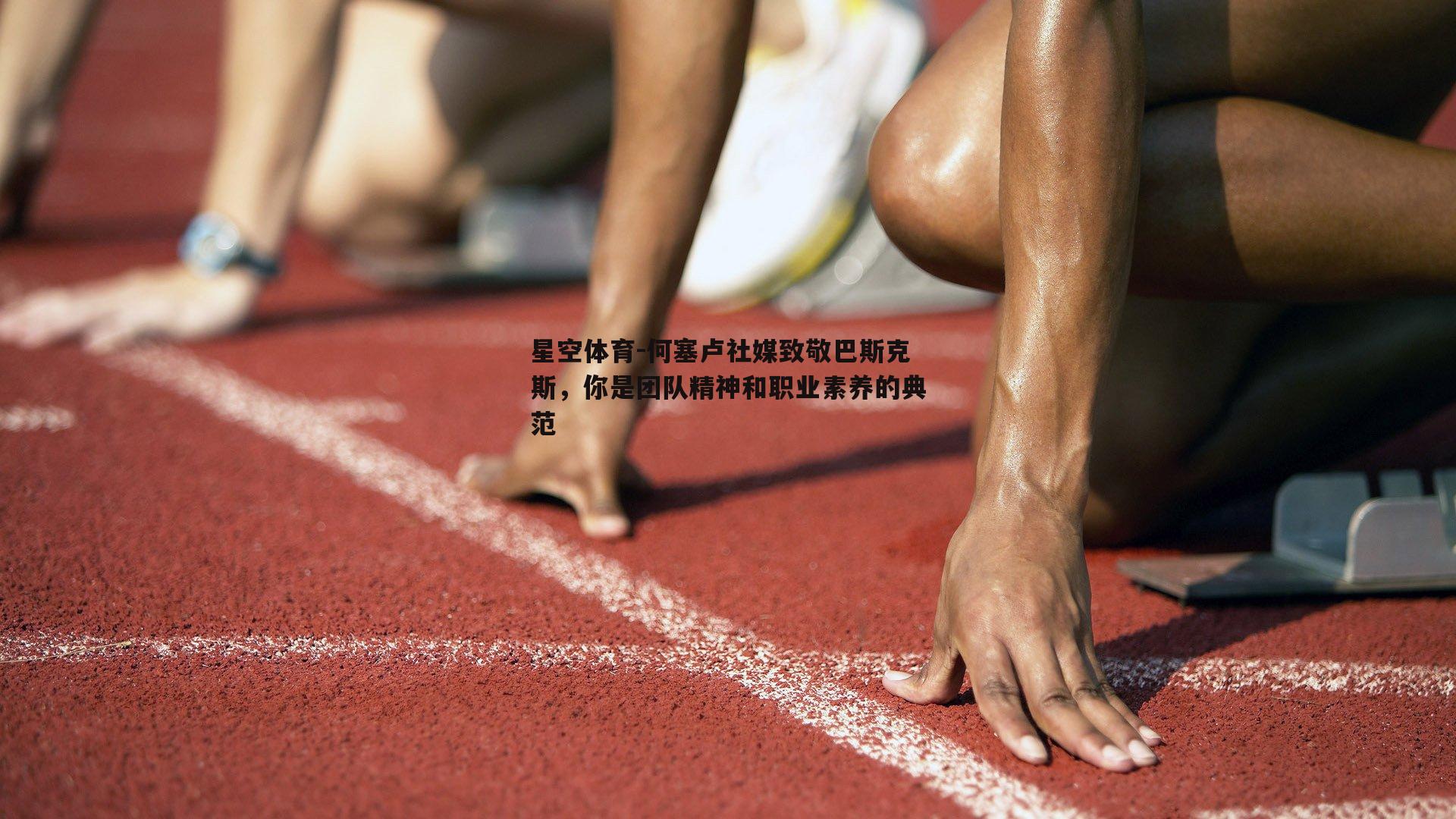 何塞卢社媒致敬巴斯克斯，你是团队精神和职业素养的典范