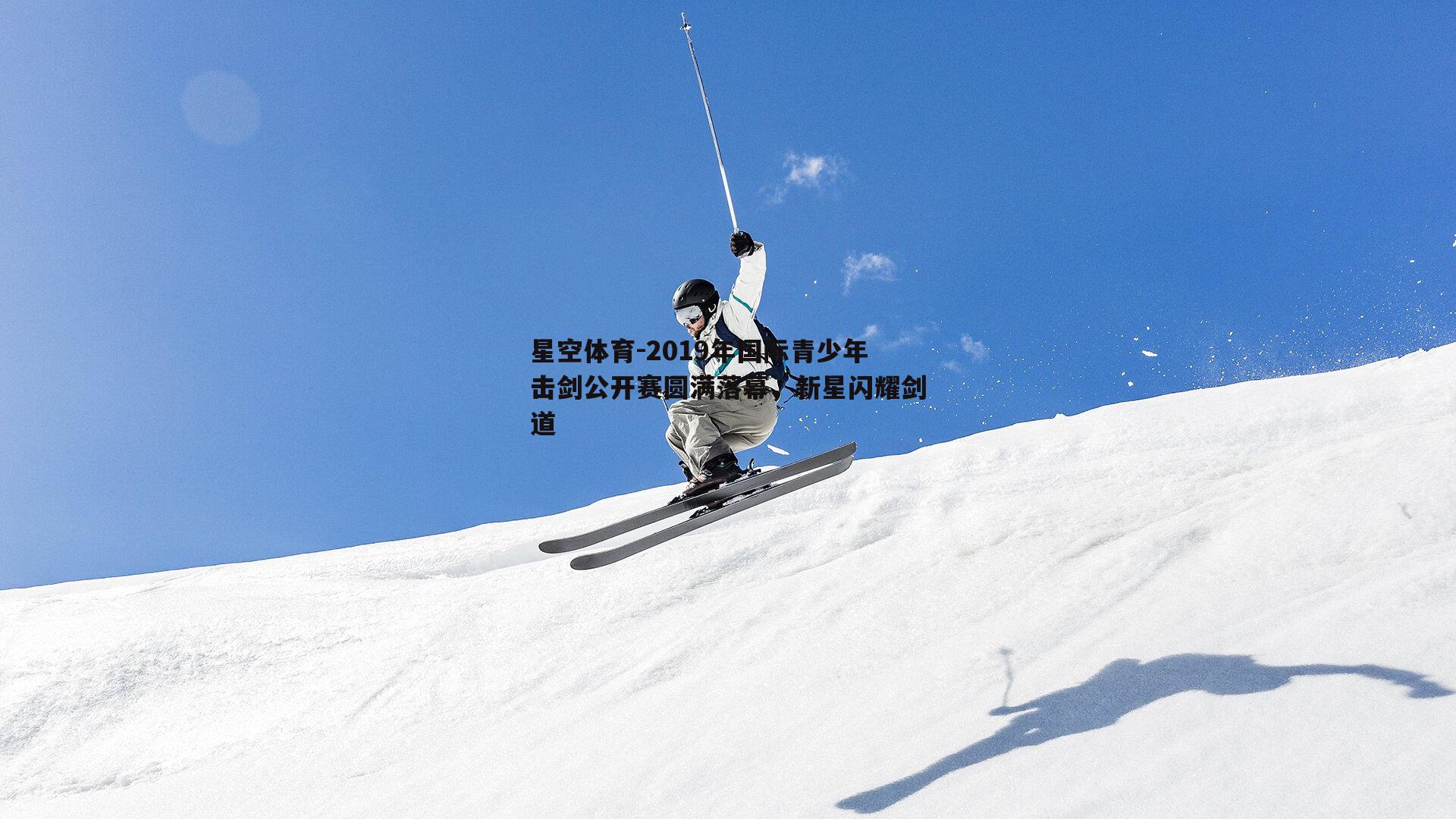 2019年国际青少年击剑公开赛圆满落幕，新星闪耀剑道